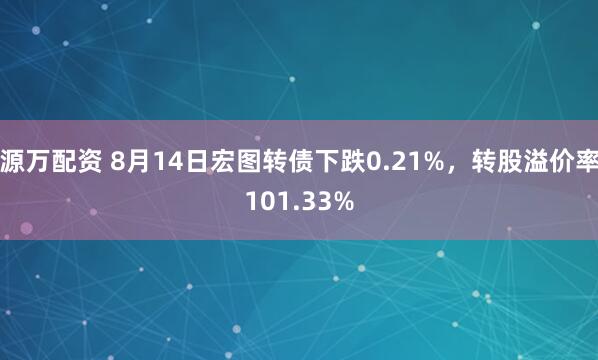 源万配资 8月14日宏图转债下跌0.21%，转股溢价率101.33%