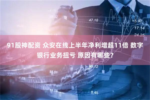 91股神配资 众安在线上半年净利增超11倍 数字银行业务扭亏 原因有哪些？