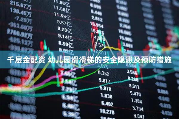 千层金配资 幼儿园滑滑梯的安全隐患及预防措施