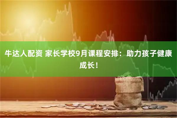 牛达人配资 家长学校9月课程安排：助力孩子健康成长！