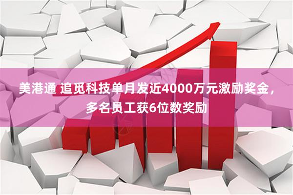 美港通 追觅科技单月发近4000万元激励奖金，多名员工获6位数奖励