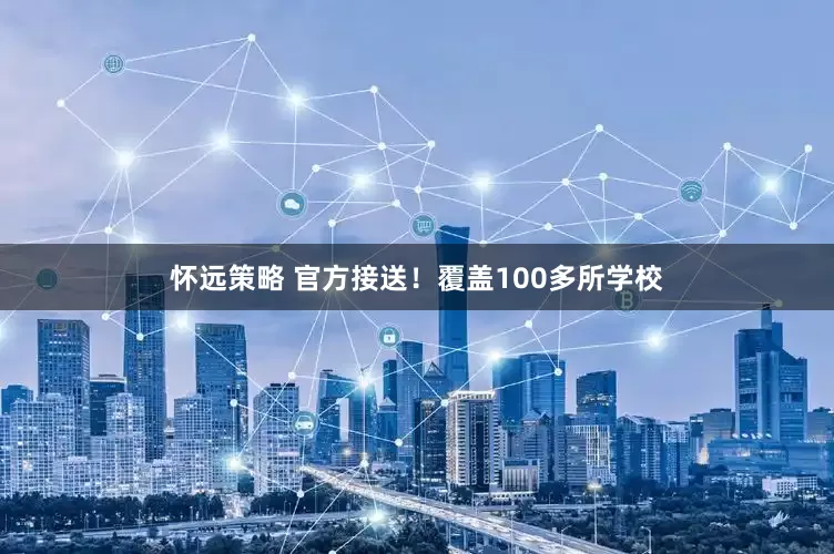 怀远策略 官方接送！覆盖100多所学校