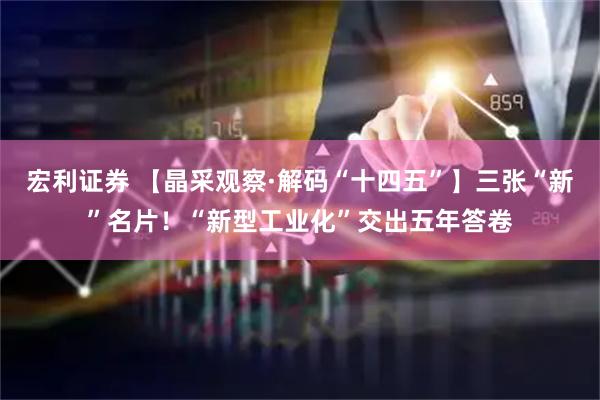 宏利证券 【晶采观察·解码“十四五”】三张“新”名片！“新型工业化”交出五年答卷