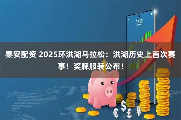 秦安配资 2025环洪湖马拉松：洪湖历史上首次赛事！奖牌服装公布！