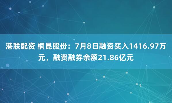 港联配资 桐昆股份：7月8日融资买入1416.97万元，融资融券余额21.86亿元