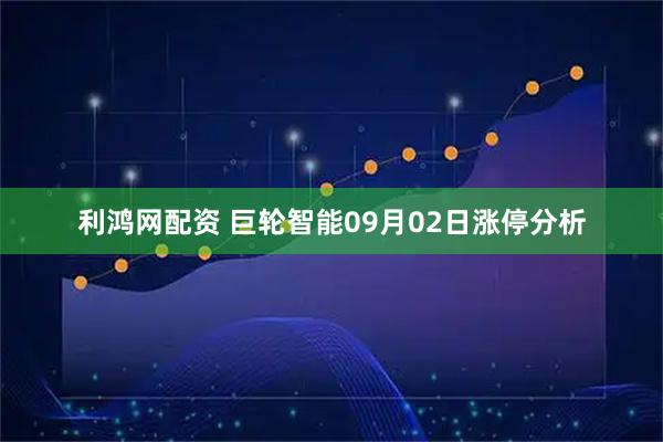 利鸿网配资 巨轮智能09月02日涨停分析