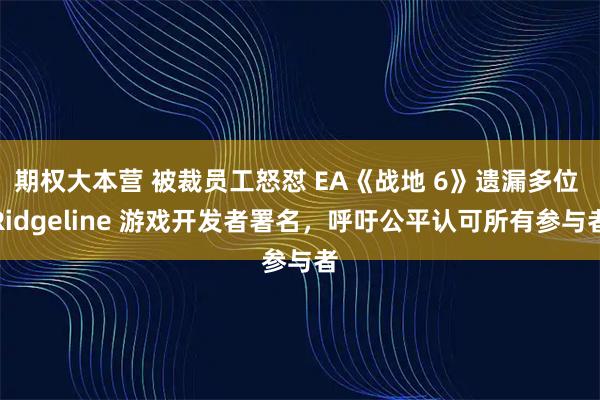 期权大本营 被裁员工怒怼 EA《战地 6》遗漏多位 Ridgeline 游戏开发者署名，呼吁公平认可所有参与者