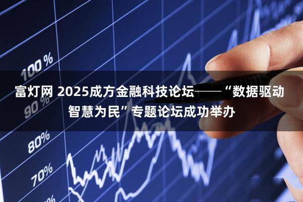 富灯网 2025成方金融科技论坛──“数据驱动 智慧为民”专题论坛成功举办
