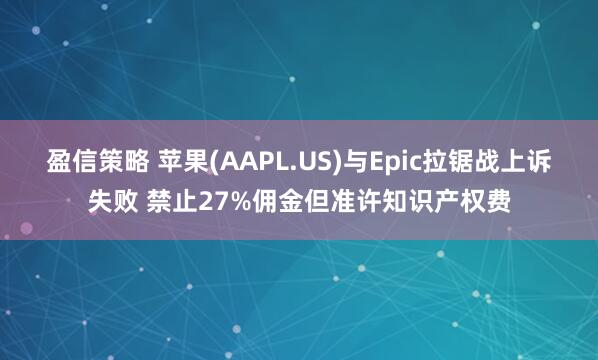 盈信策略 苹果(AAPL.US)与Epic拉锯战上诉失败 禁止27%佣金但准许知识产权费